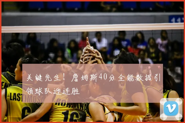 关键先生！詹姆斯40分全能数据引领球队迎连胜