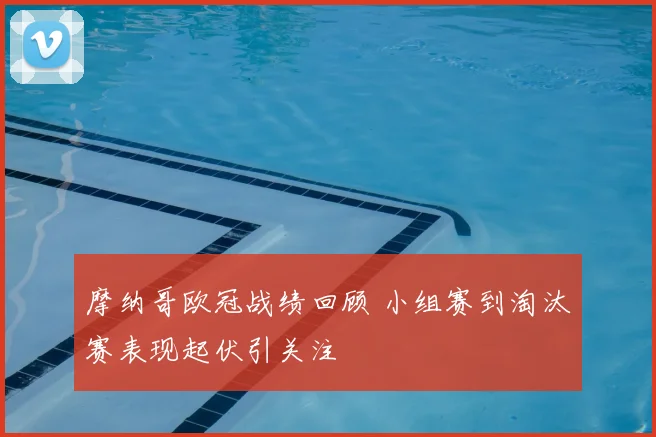 摩纳哥欧冠战绩回顾 小组赛到淘汰赛表现起伏引关注