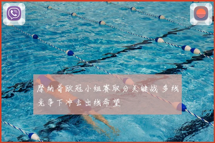 摩纳哥欧冠小组赛取分关键战 多线竞争下冲击出线希望