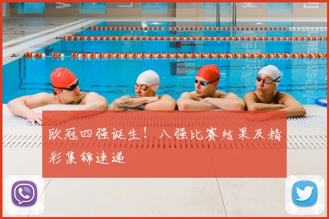 欧冠四强诞生！八强比赛结果及精彩集锦速递