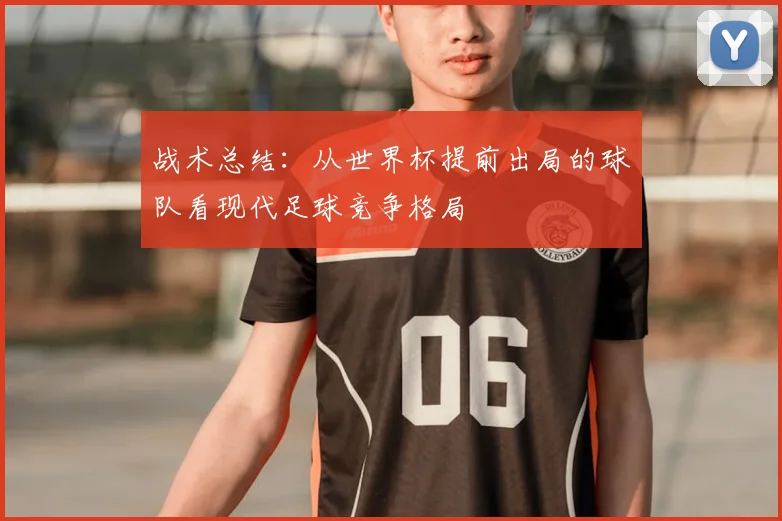 战术总结：从世界杯提前出局的球队看现代足球竞争格局