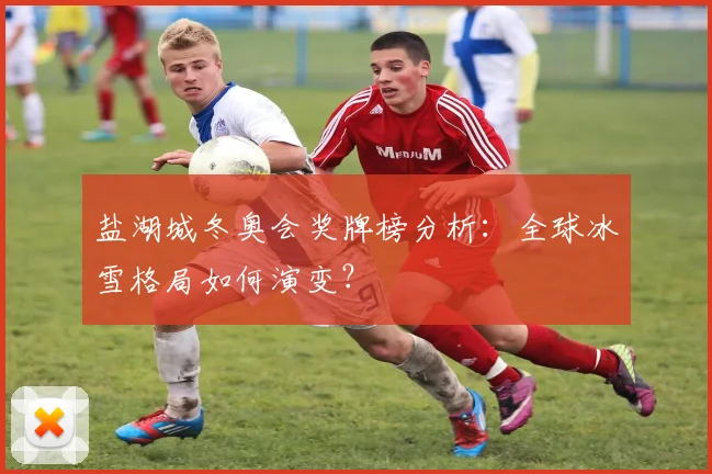 盐湖城冬奥会奖牌榜分析：全球冰雪格局如何演变？