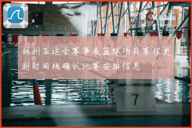 杭州亚运会赛事表篮球项目赛程更新时间线确认比赛安排信息
