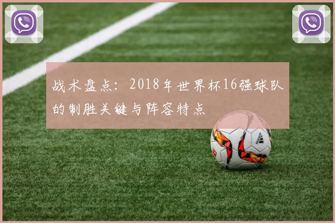 战术盘点：2018年世界杯16强球队的制胜关键与阵容特点
