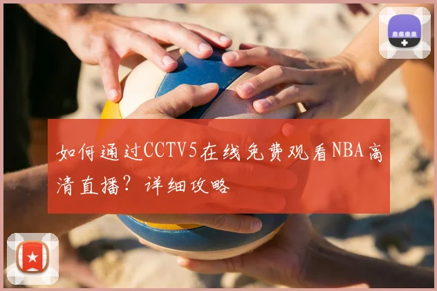 如何通过CCTV5在线免费观看NBA高清直播？详细攻略