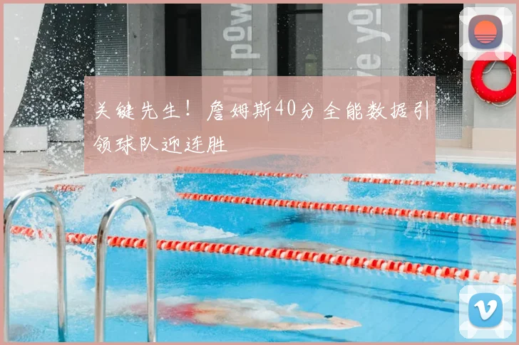 关键先生！詹姆斯40分全能数据引领球队迎连胜