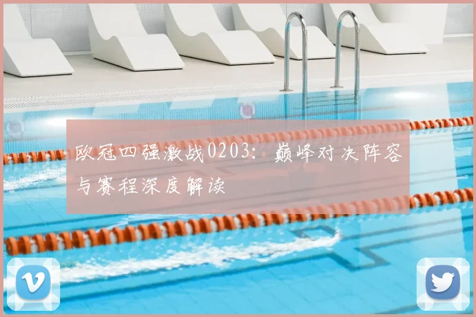 欧冠四强激战0203：巅峰对决阵容与赛程深度解读